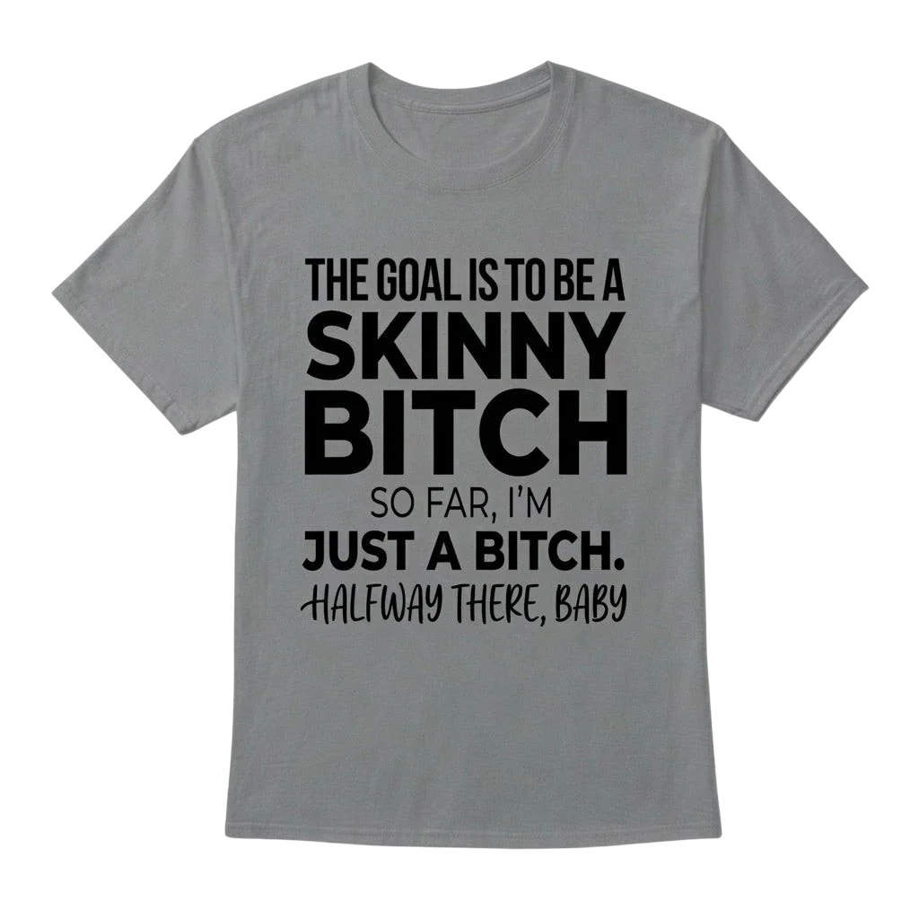 The Goal Is Tobe A Skinny Bitch. Sofar I'm Just A Bitch. Halfway There Baby