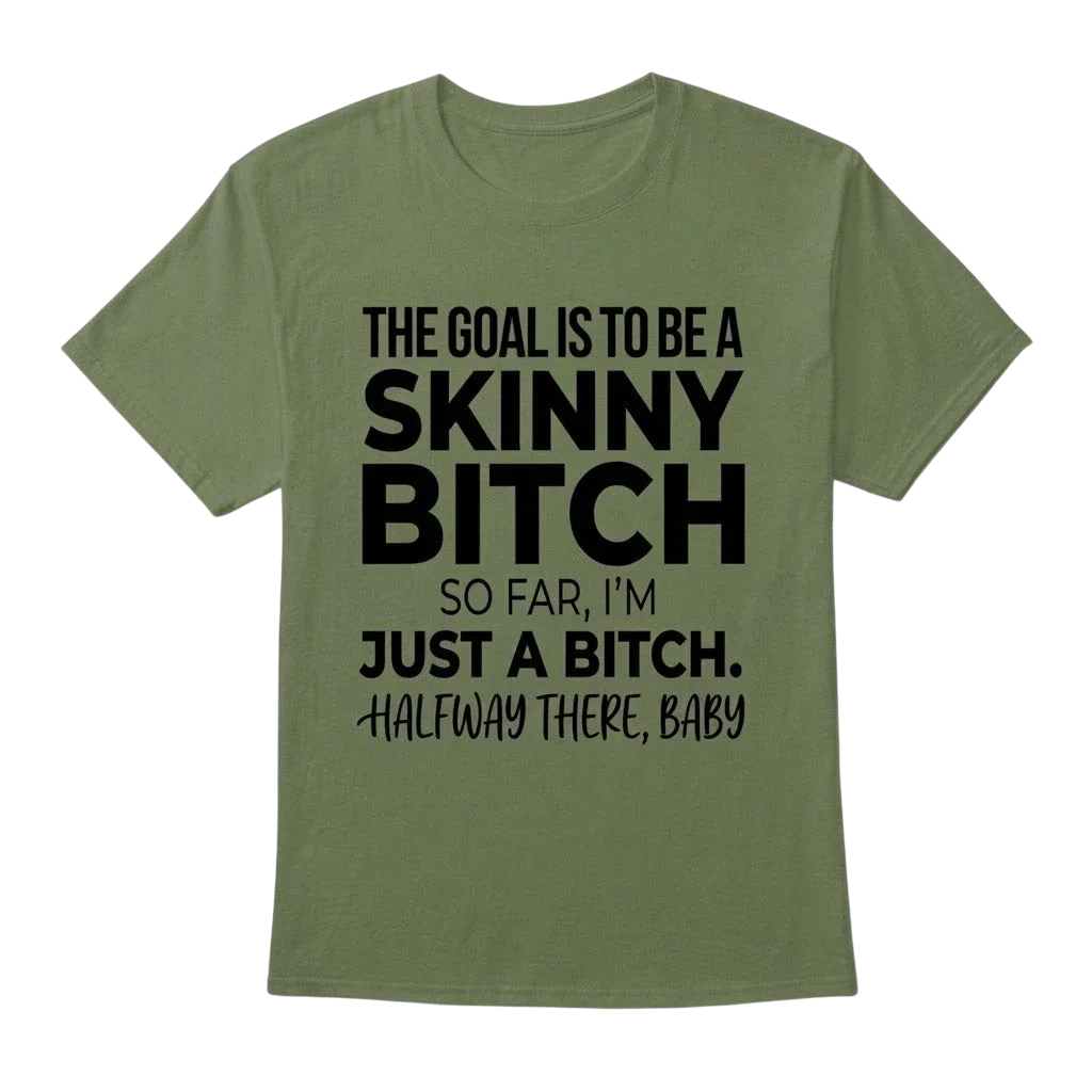 The Goal Is Tobe A Skinny Bitch. Sofar I'm Just A Bitch. Halfway There Baby