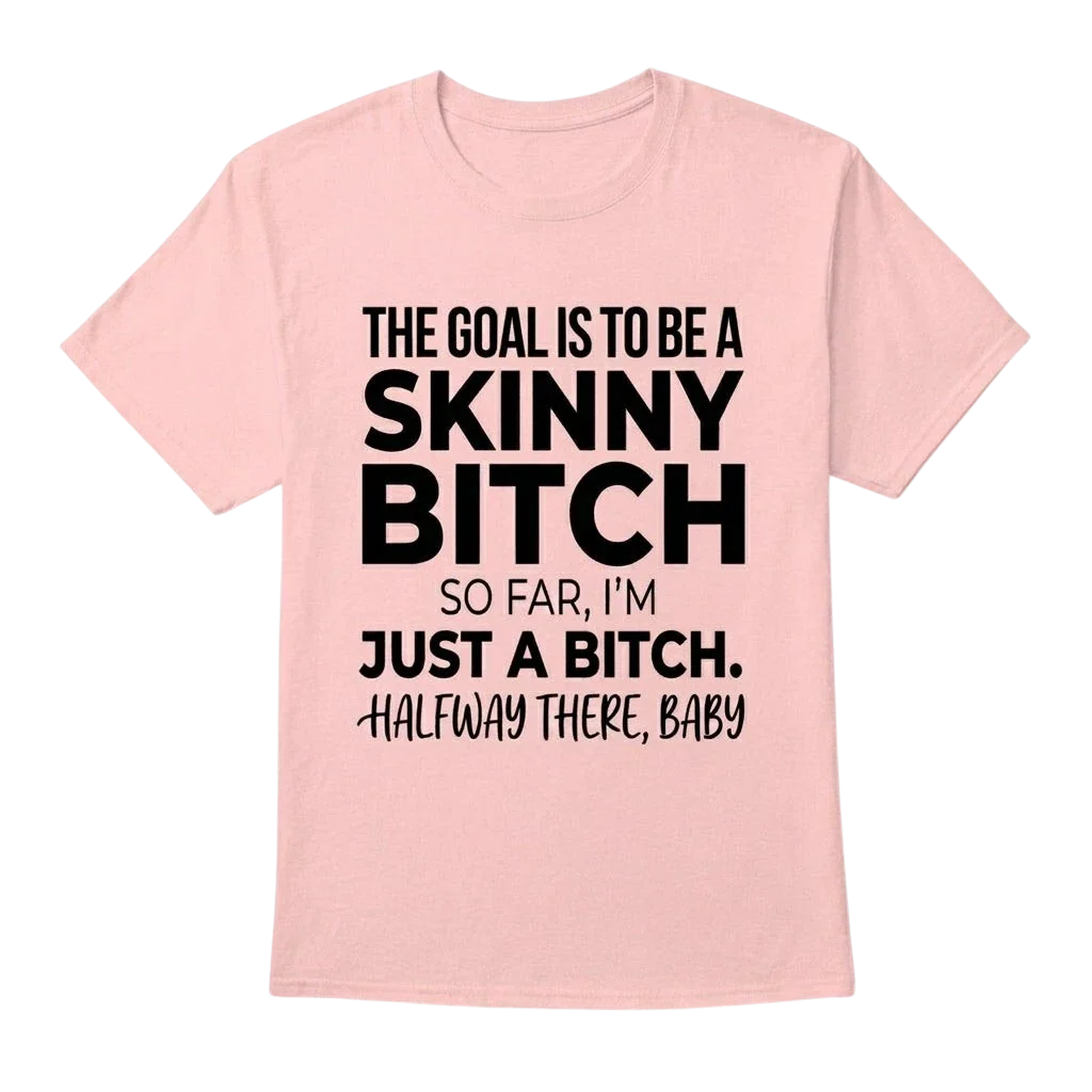 The Goal Is Tobe A Skinny Bitch. Sofar I'm Just A Bitch. Halfway There Baby